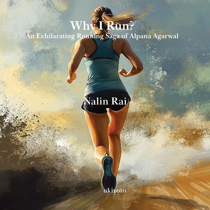 Why I Run? An Exhilarating Running Saga of Alpana Agarwal