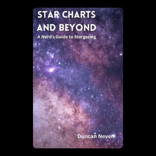 Star Charts and Beyond: A Nerd's Guide to Stargazing