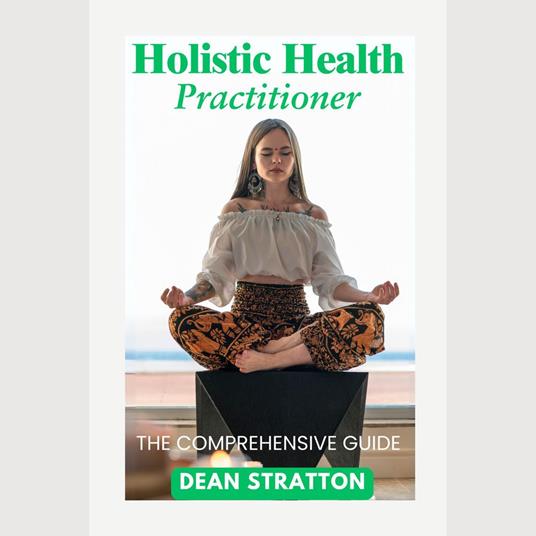 Holistic Health Practitioner - The Comprehensive Guide