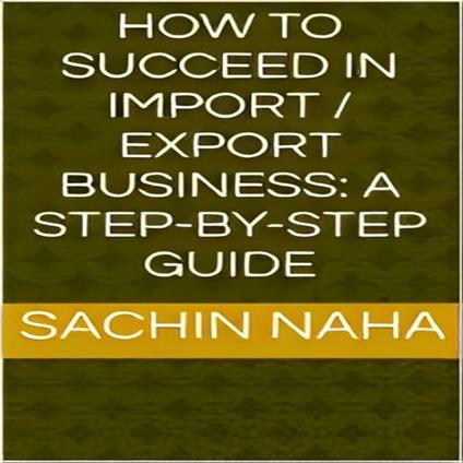How to Succeed in Import / Export Business: A Step-by-Step Guide