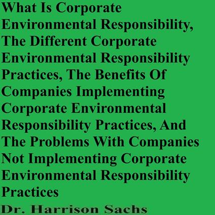 What Is Corporate Environmental Responsibility, The Different Corporate Environmental Responsibility Practices, And The Benefits Of Companies Implementing Corporate Environmental Responsibility Practices