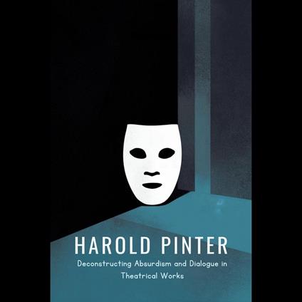 Harold Pinter: Deconstructing Absurdism and Dialogue in Theatrical Works