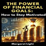 Power of Financial Goals, The: How to Stay Motivated