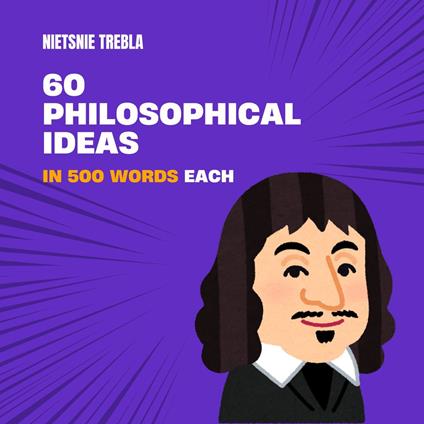 60 Philosophical Ideas in 500 Words Each