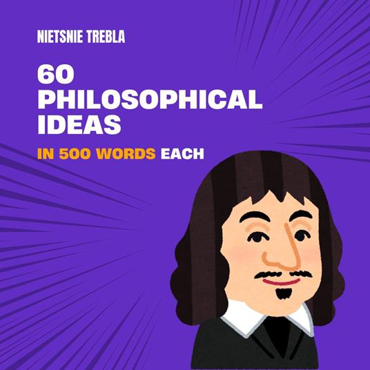 60 Philosophical Ideas in 500 Words Each