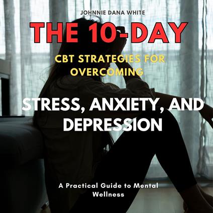 10-Day CBT Strategies for Overcoming Stress, Anxiety, and Depression, The
