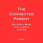 Connected Parent, The: Building a Bond That Lasts a Lifetime