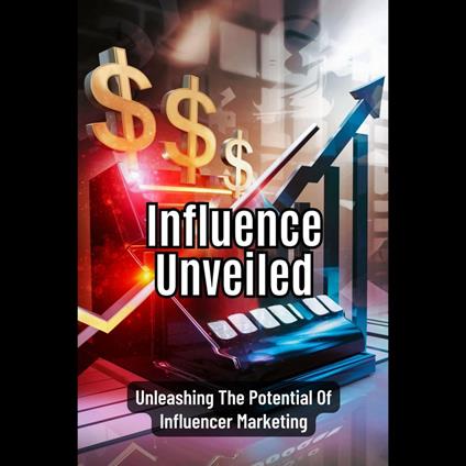 Influence Unveiled: Unleashing The Potential Of Influencer Marketing