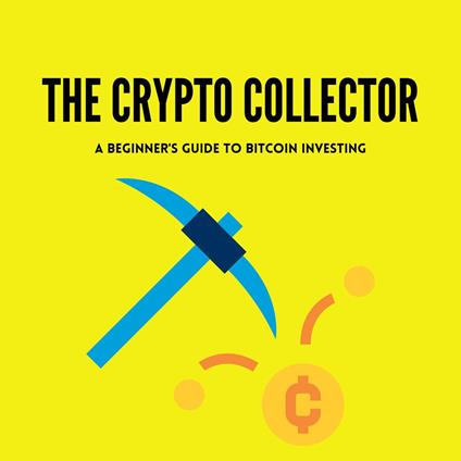 Crypto Collector A Beginner's Guide to Bitcoin Investing, The
