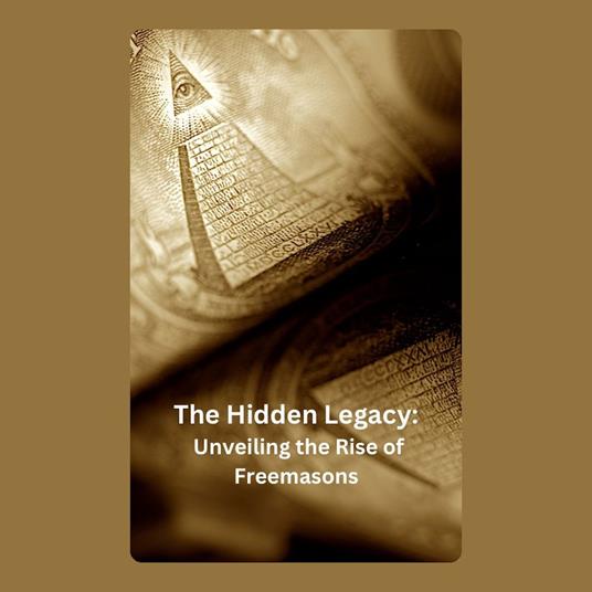 Hidden Legacy, The: Unveiling the Rise of Freemasons