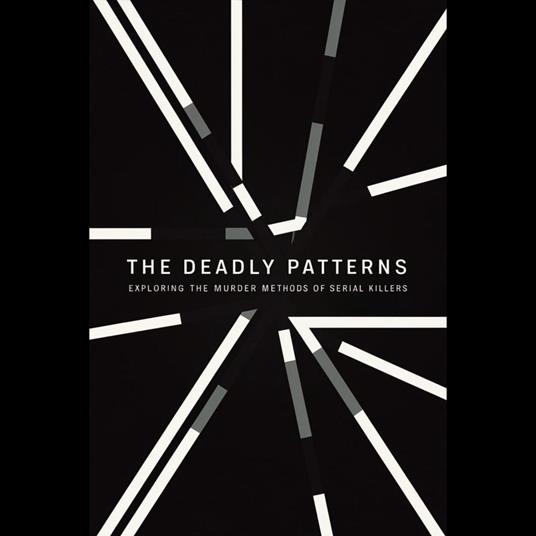 Deadly Patterns, The: Exploring the Murder Methods of Serial Killers