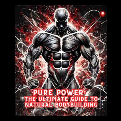 Pure Power: The Ultimate Guide to Natural Bodybuilding