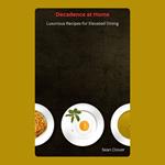 Decadence at Home: Luxurious Recipes for Elevated Dining