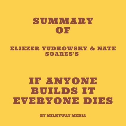 Summary of Eliezer Yudkowsky & Nate Soares's If Anyone Builds It Everyone Dies