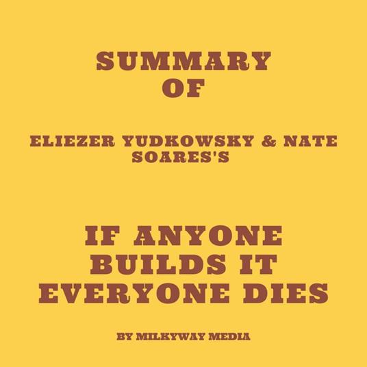 Summary of Eliezer Yudkowsky & Nate Soares's If Anyone Builds It Everyone Dies