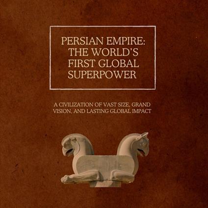 Persian Empire: The World’s First Global Superpower
