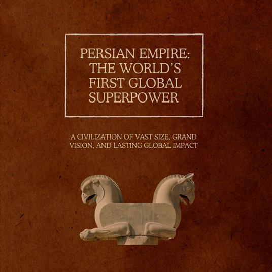 Persian Empire: The World’s First Global Superpower