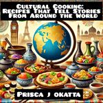 Cultural Cooking: Recipes That Tell Stories From Around the World