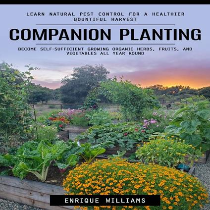 Companion Planting: Learn Natural Pest Control for a Healthier Bountiful Harvest (Become Self-sufficient Growing Organic Herbs, Fruits, and Vegetables All Year Round)