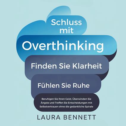 Schluss mit Overthinking: Finden Sie Klarheit, Fühlen Sie Ruhe: Beruhigen Sie Ihren Geist, Überwinden Sie Ängste und Treffen Sie Entscheidungen mit Selbstvertrauen ohne die gedankliche Spirale