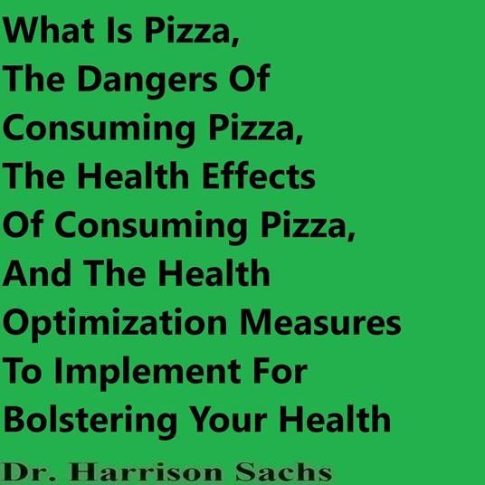 What Is Pizza, The Dangers Of Consuming Pizza, The Health Effects Of Consuming Pizza, And The Health Optimization Measures To Implement For Bolstering Your Health