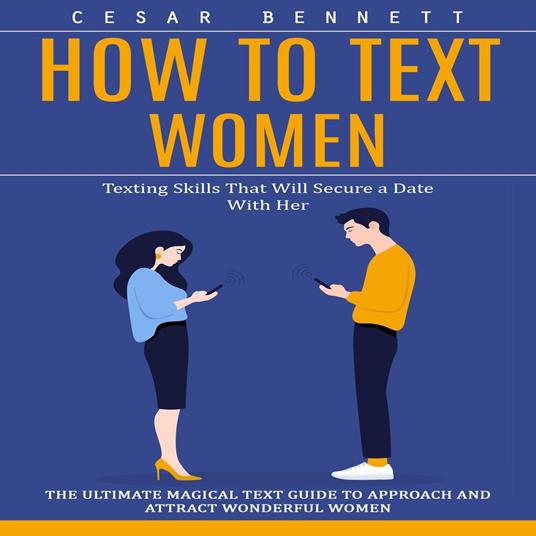 How to Text Women: Texting Skills That Will Secure a Date With Her (The Ultimate Magical Text Guide to Approach and Attract Wonderful Women)