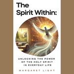 Spirit Within, The: Unlocking the Power of the Holy Spirit in Everyday Life