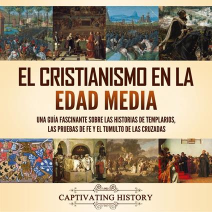 El cristianismo en la Edad Media: Una guía fascinante sobre las historias de templarios, las pruebas de fe y el tumulto de las cruzadas