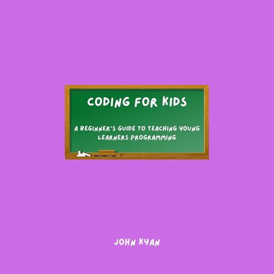 Coding for Kids: A Beginner's Guide to Teaching Young Learners Programming