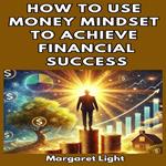 How to Use Money Mindset to Achieve Financial Success