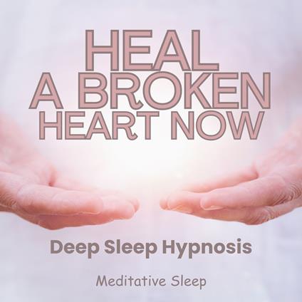Heal A Broken Heart Now Deep Sleep Hypnosis