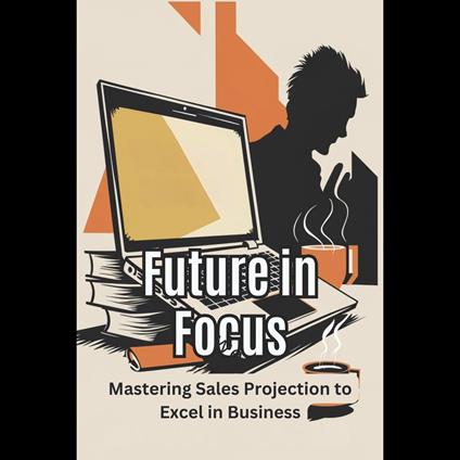 Future in Focus: Mastering Sales Projection to Excel in Business