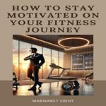 How to Stay Motivated on Your Fitness Journey