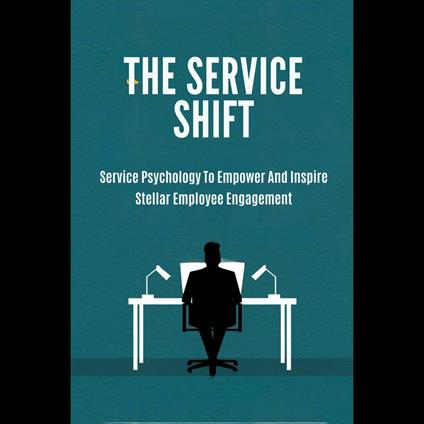 Service Shift, The: Service Psychology To Empower And Inspire Stellar Employee Engagement