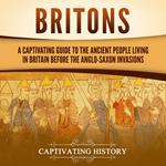 Britons: A Captivating Guide to the Ancient People Living in Britain Before the Anglo-Saxon Invasions