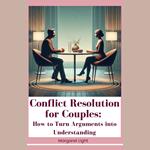 Conflict Resolution for Couples: How to Turn Arguments into Understanding