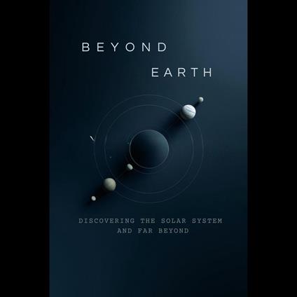 Beyond Earth: Discovering the Solar System and Far Beyond