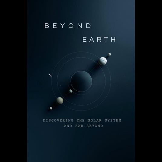 Beyond Earth: Discovering the Solar System and Far Beyond