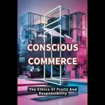 Conscious Commerce: The Ethics Of Profit And Responsibility