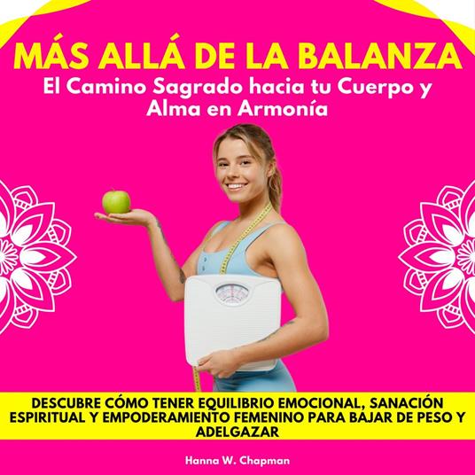 Más Allá de la Balanza: El Camino Sagrado hacia tu Cuerpo y Alma en Armonía. Descubre cómo tener equilibrio emocional, sanación espiritual y empoderamiento femenino para bajar de peso y adelgazar