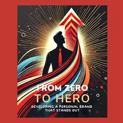 From Zero to Hero: Developing a Personal Brand That Stands Out