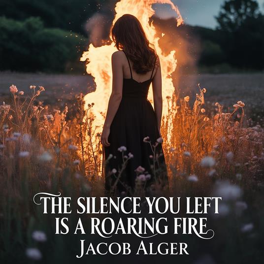 silence you left is a roaring fire, The