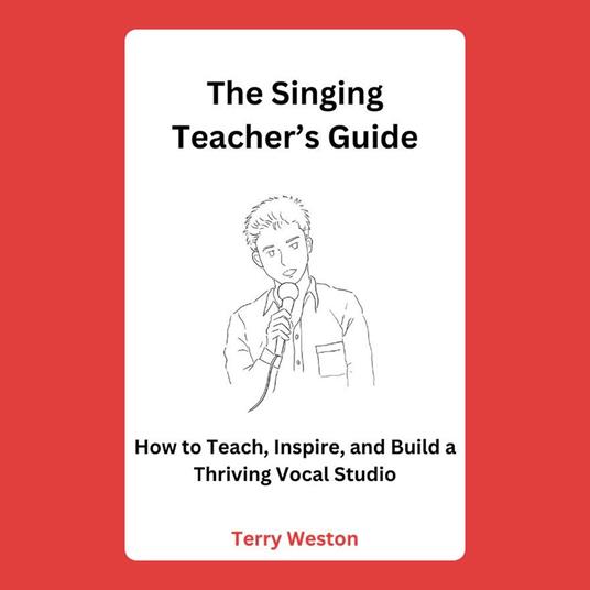 Singing Teacher’s Guide, The: How to Teach, Inspire, and Build a Thriving Vocal Studio