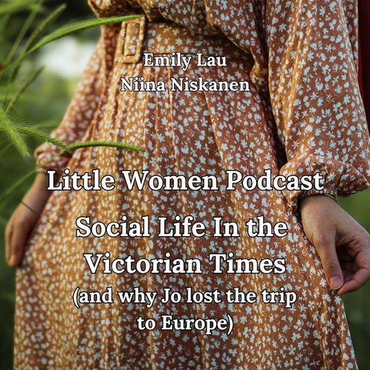 Little Women Podcast: Social Life In Victorian Times (and why Jo lost the trip to Europe)