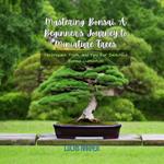 Mastering Bonsai: A Beginner's Journey to Miniature Trees
