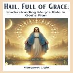 Hail, Full of Grace: Understanding Mary’s Role in God’s Plan