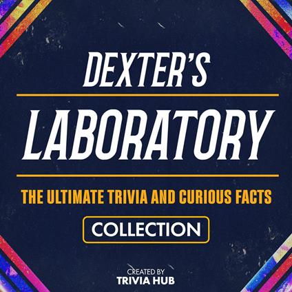 Dexter's Laboratory - The Ultimate Trivia And Curious Facts Collection