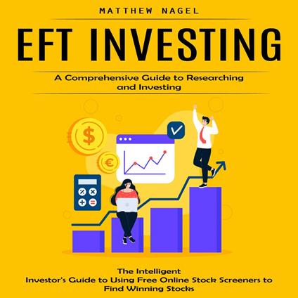 Eft Investing: A Comprehensive Guide to Researching and Investing (The Intelligent Investor's Guide to Using Free Online Stock Screeners to Find Winning Stocks)