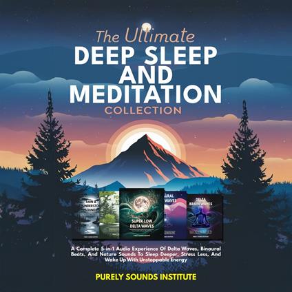 Ultimate Deep Sleep And Meditation Collection, The: A Complete 5-in-1 Audio Experience Of Delta Waves, Binaural Beats, And Nature Sounds To Sleep Deeper, Stress Less, And Wake Up With Unstoppable Energy