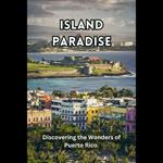 Island Paradise: Discovering the Wonders of Puerto Rico